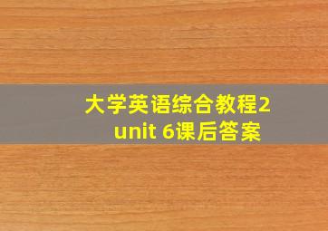 大学英语综合教程2unit 6课后答案